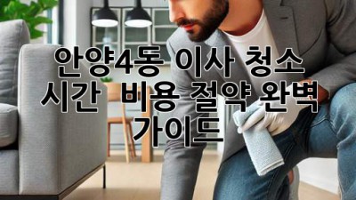 안양4동 이사 청소: 시간 & 비용 절약 완벽 가이드