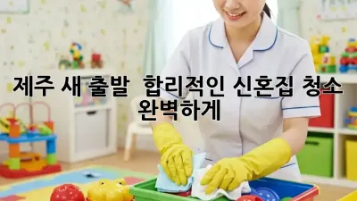 제주 새 출발! ✨ 합리적인 신혼집 청소, 완벽하게!