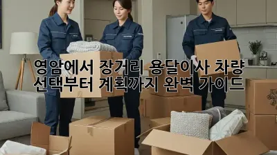 영암에서 장거리 용달이사, 차량 선택부터 계획까지 완벽 가이드